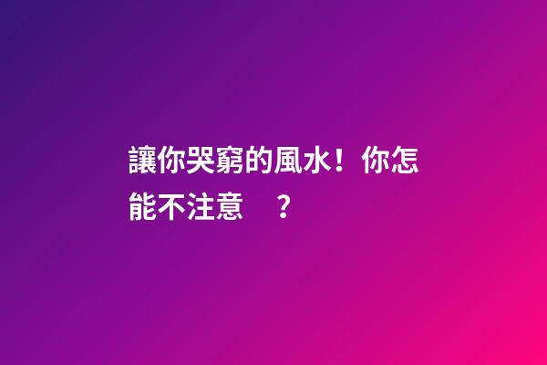 讓你哭窮的風水！你怎能不注意？